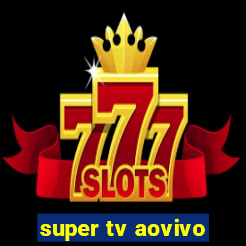 super tv aovivo